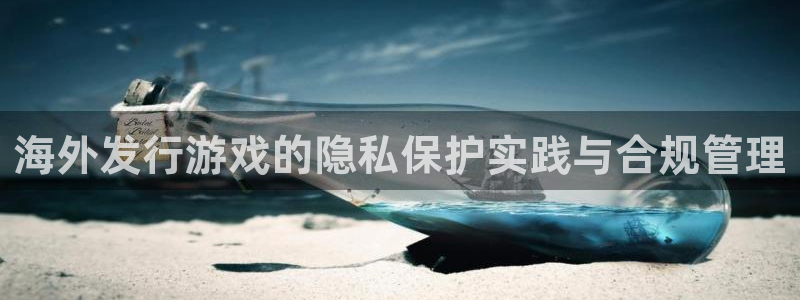 db电竞子经理人：海外发行游戏的隐私保护实践与合规管理