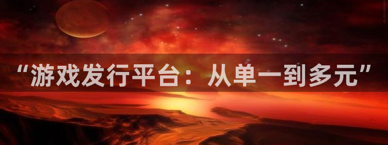 陕西db电竞子文化创意有限公司1：“游戏发行平台：从单一到多元”