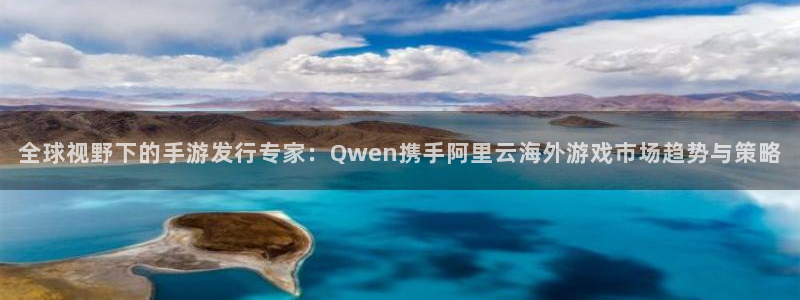 db电竞官网登录注册账号失败：全球视野下的手游发行专家：Qwen携手阿里云海外游戏市场趋势与策略