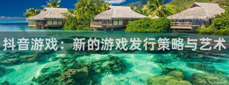 db电竞平台：抖音游戏：新的游戏发行策略与艺术